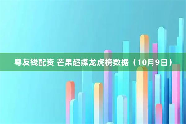粤友钱配资 芒果超媒龙虎榜数据（10月9日）