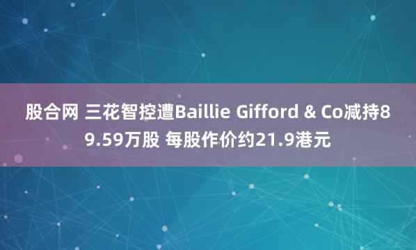 股合网 三花智控遭Baillie Gifford & Co减持89.59万股 每股作价约21.9港元