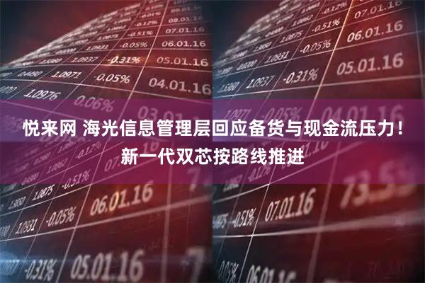 悦来网 海光信息管理层回应备货与现金流压力！新一代双芯按路线推进