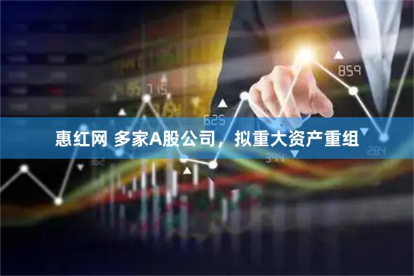 惠红网 多家A股公司,拟重大资产重组