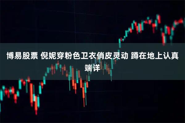 博易股票 倪妮穿粉色卫衣俏皮灵动 蹲在地上认真端详