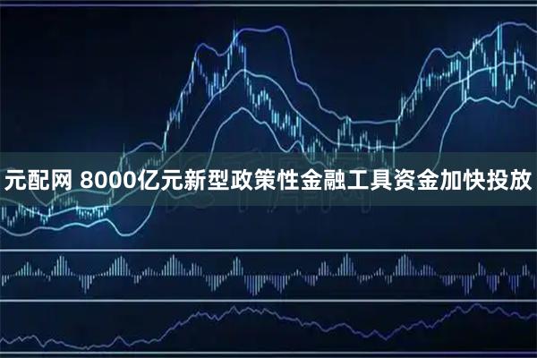 元配网 8000亿元新型政策性金融工具资金加快投放