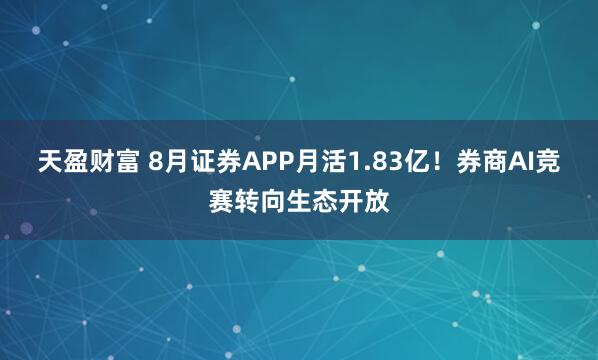 天盈财富 8月证券APP月活1.83亿！券商AI竞赛转向生态开放